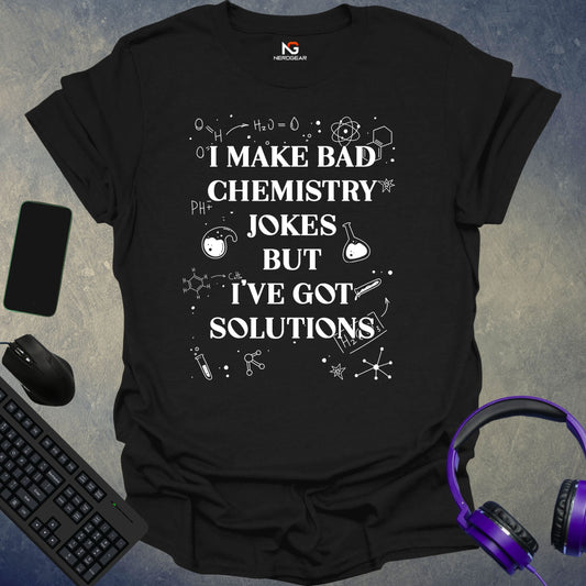 I Make Bad Chemistry Jokes, But I've Got Solutions T-Shirt