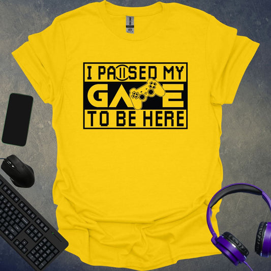 I Paused My Game To Be Here T-Shirt