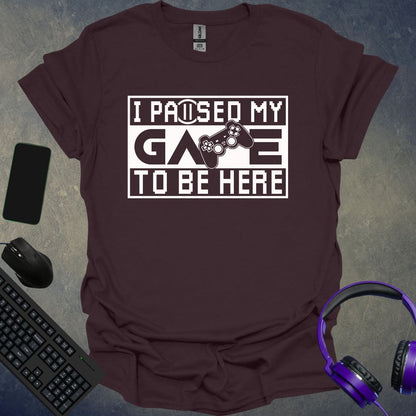 I Paused My Game To Be Here T-Shirt