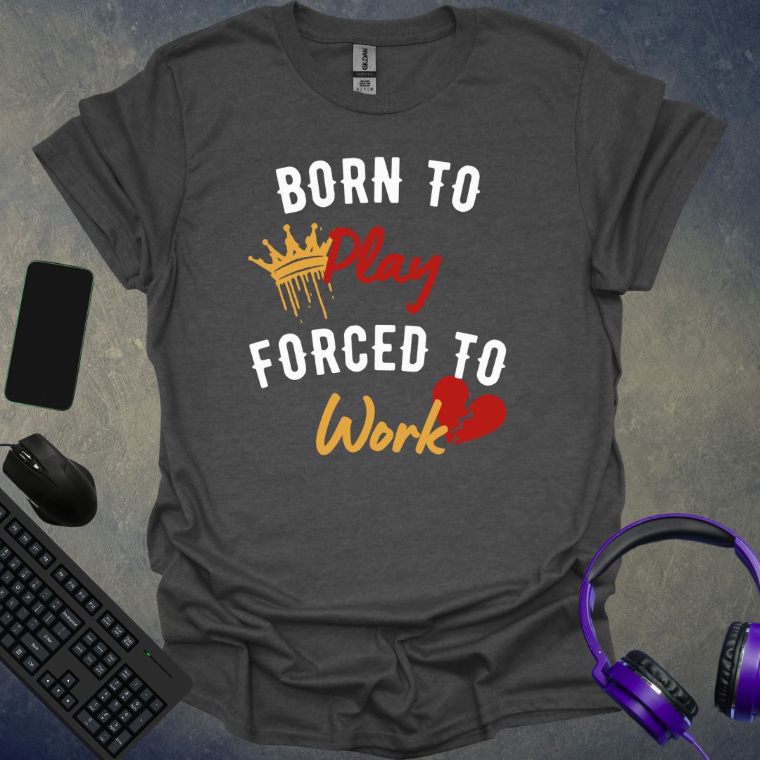 Born To Play Forced To Work T-Shirt