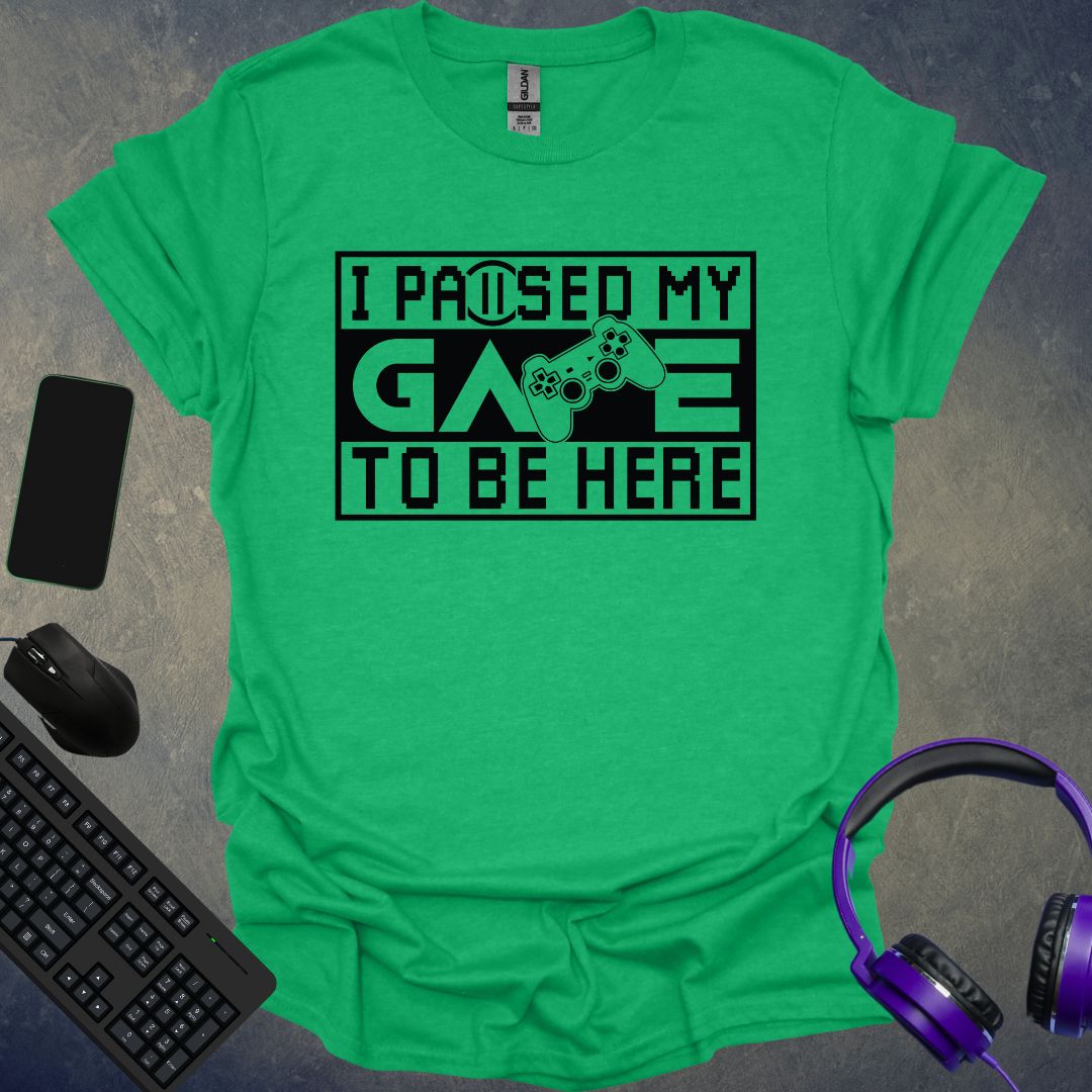 I Paused My Game To Be Here T-Shirt