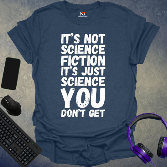 It's Not Science Fiction, It's Just Science You Don't Get T-Shirt