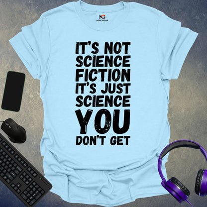 It's Not Science Fiction, It's Just Science You Don't Get T-Shirt