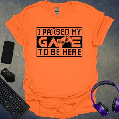 I Paused My Game To Be Here T-Shirt