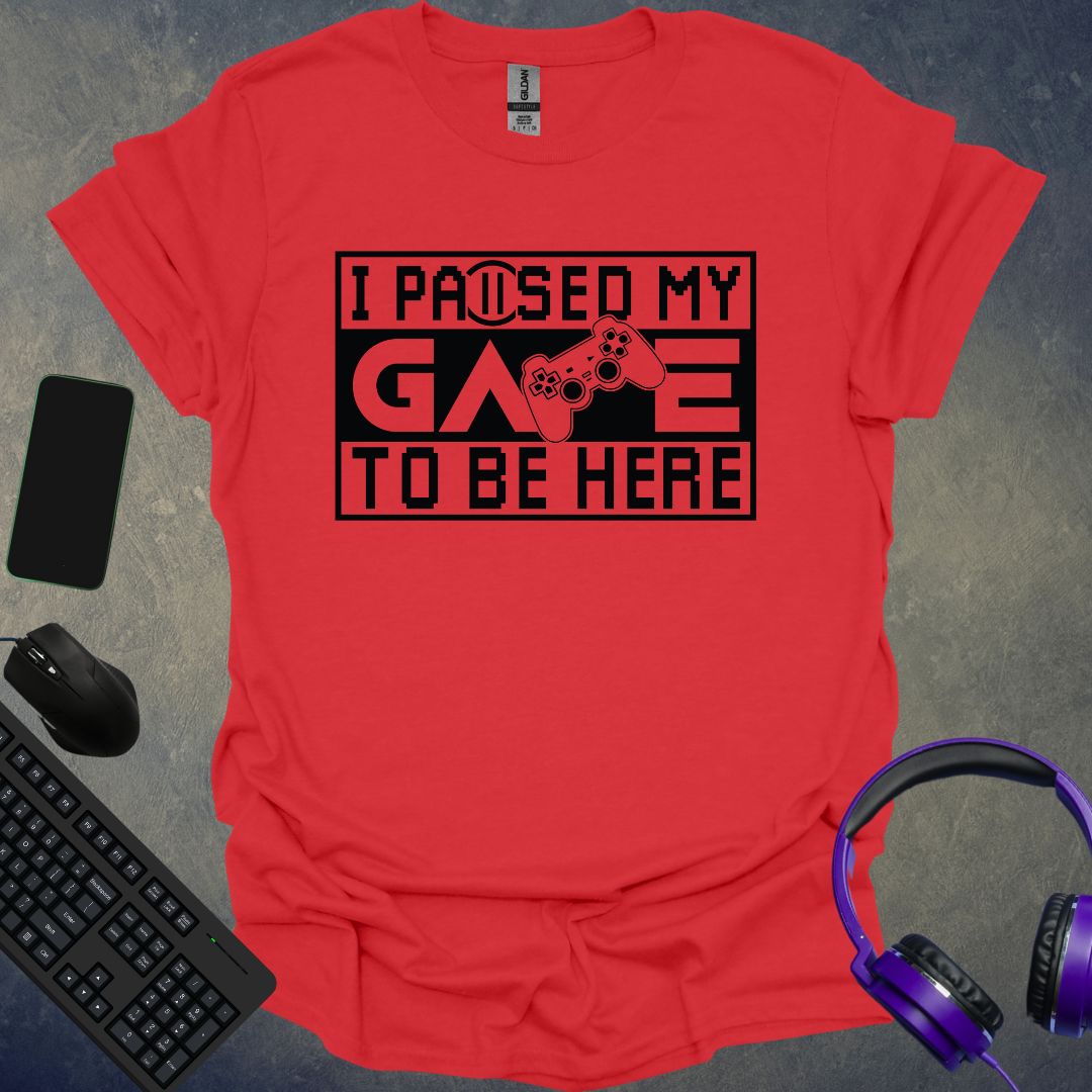 I Paused My Game To Be Here T-Shirt