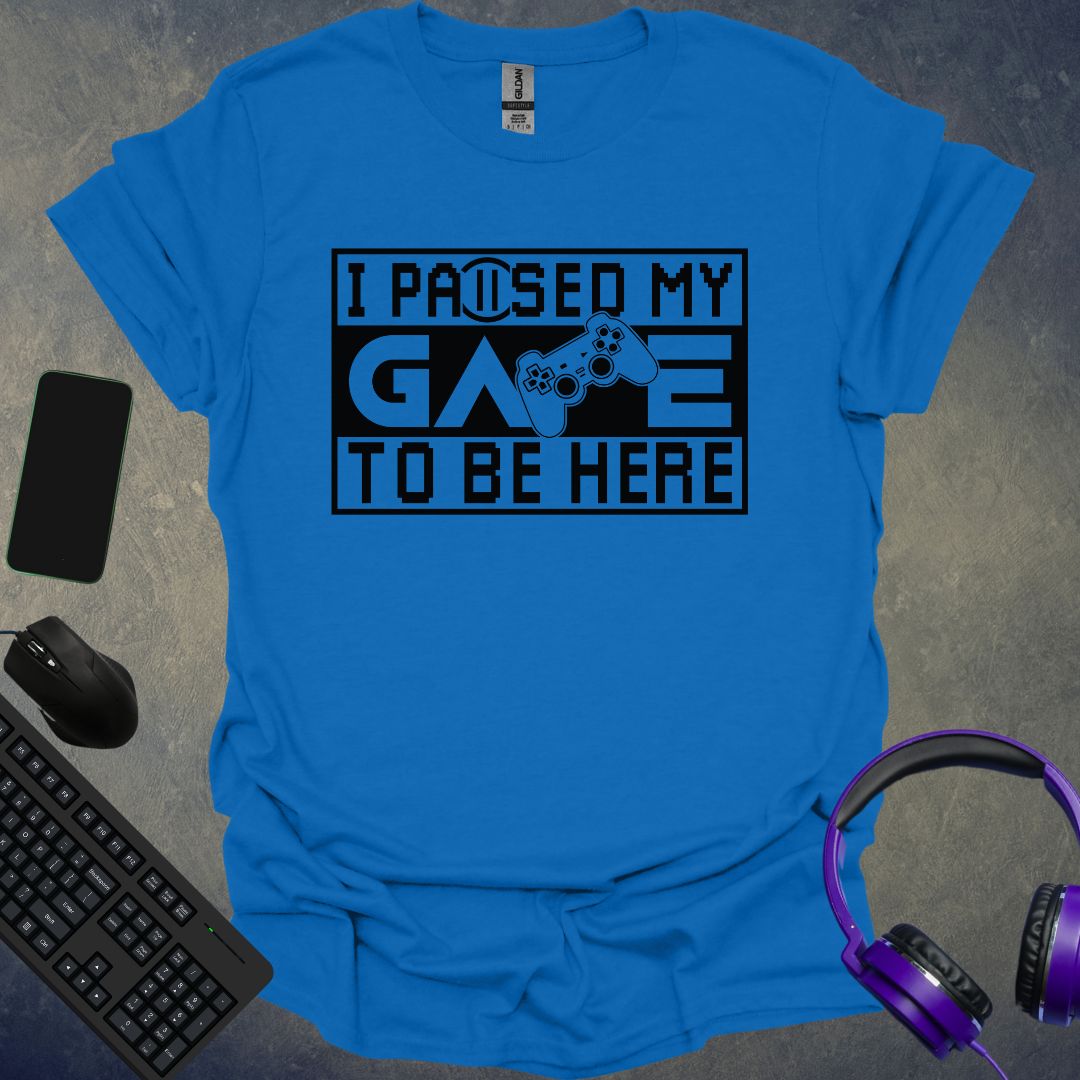 I Paused My Game To Be Here T-Shirt