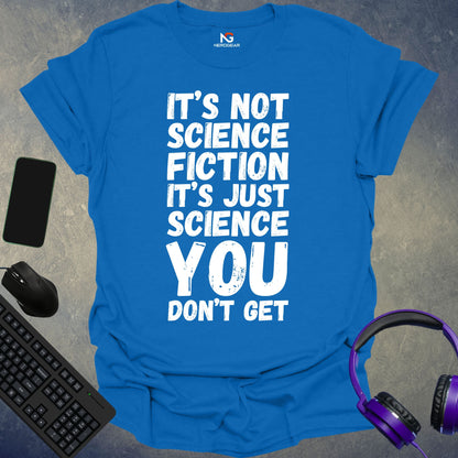 It's Not Science Fiction, It's Just Science You Don't Get T-Shirt