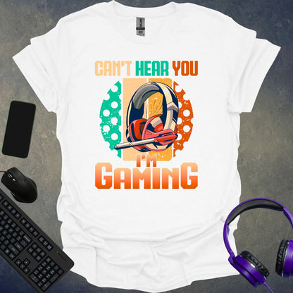 Can't Hear You I'm Gaming T-Shirt