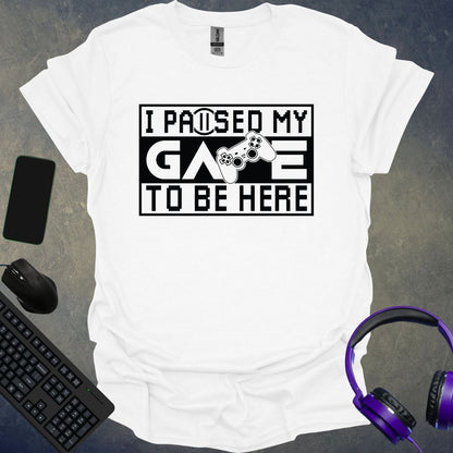 I Paused My Game To Be Here T-Shirt